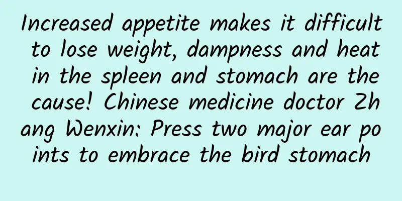 Increased appetite makes it difficult to lose weight, dampness and heat in the spleen and stomach are the cause! Chinese medicine doctor Zhang Wenxin: Press two major ear points to embrace the bird stomach