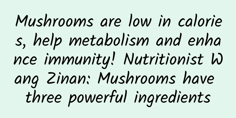 Mushrooms are low in calories, help metabolism and enhance immunity! Nutritionist Wang Zinan: Mushrooms have three powerful ingredients