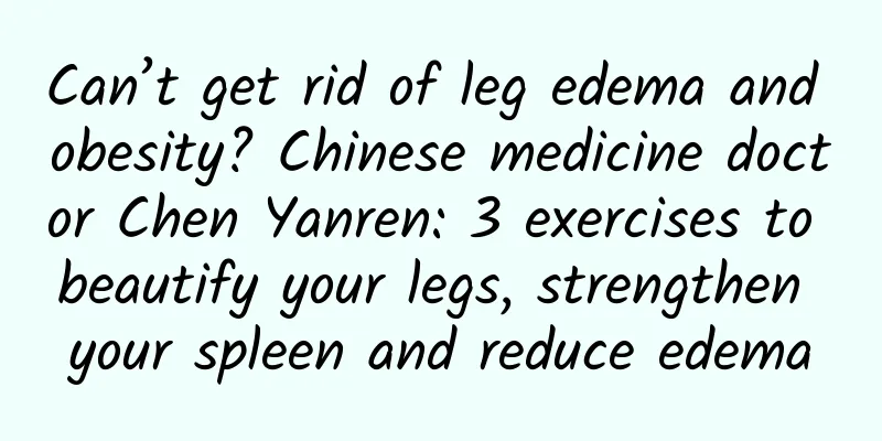 Can’t get rid of leg edema and obesity? Chinese medicine doctor Chen Yanren: 3 exercises to beautify your legs, strengthen your spleen and reduce edema