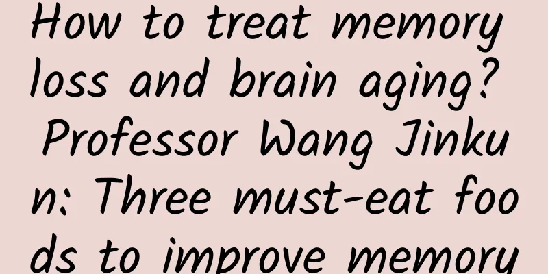 How to treat memory loss and brain aging? Professor Wang Jinkun: Three must-eat foods to improve memory