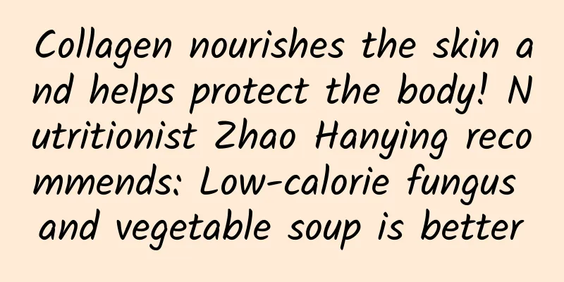 Collagen nourishes the skin and helps protect the body! Nutritionist Zhao Hanying recommends: Low-calorie fungus and vegetable soup is better