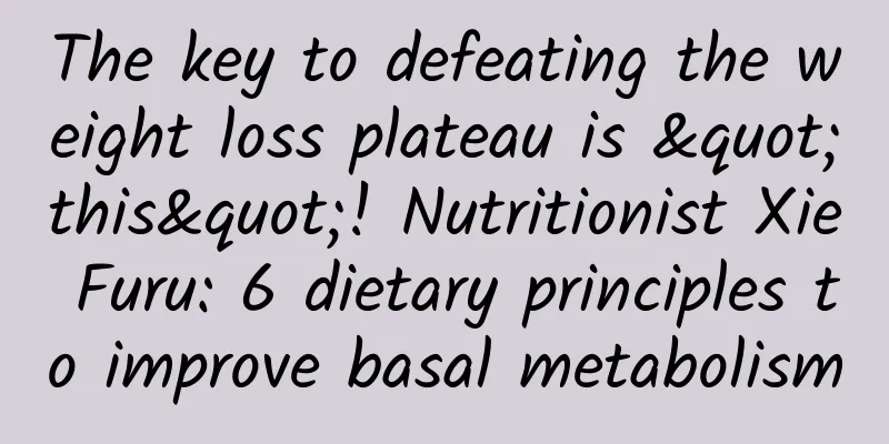 The key to defeating the weight loss plateau is "this"! Nutritionist Xie Furu: 6 dietary principles to improve basal metabolism
