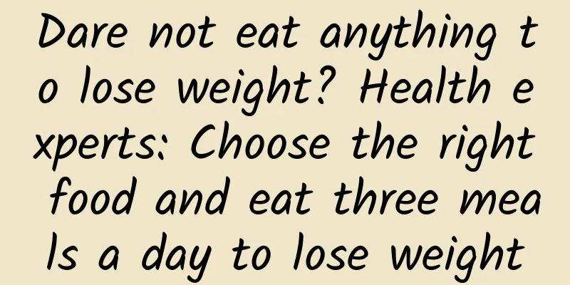 Dare not eat anything to lose weight? Health experts: Choose the right food and eat three meals a day to lose weight