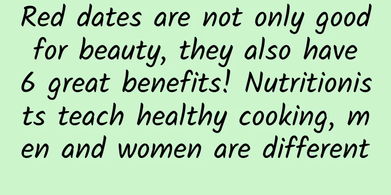 Red dates are not only good for beauty, they also have 6 great benefits! Nutritionists teach healthy cooking, men and women are different