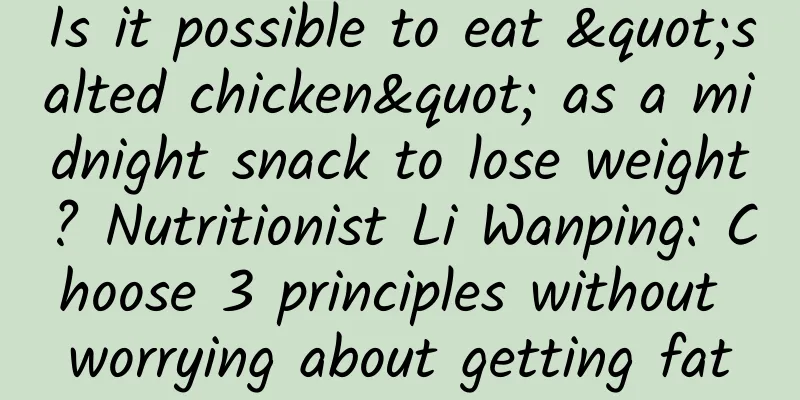 Is it possible to eat "salted chicken" as a midnight snack to lose weight? Nutritionist Li Wanping: Choose 3 principles without worrying about getting fat