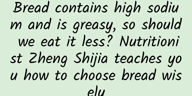 Bread contains high sodium and is greasy, so should we eat it less? Nutritionist Zheng Shijia teaches you how to choose bread wisely