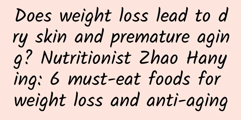 Does weight loss lead to dry skin and premature aging? Nutritionist Zhao Hanying: 6 must-eat foods for weight loss and anti-aging