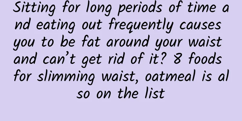 Sitting for long periods of time and eating out frequently causes you to be fat around your waist and can’t get rid of it? 8 foods for slimming waist, oatmeal is also on the list