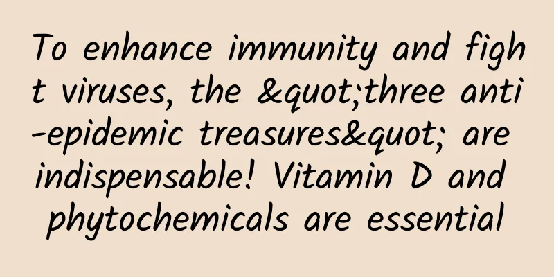To enhance immunity and fight viruses, the "three anti-epidemic treasures" are indispensable! Vitamin D and phytochemicals are essential