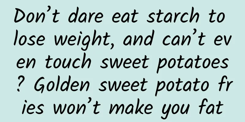 Don’t dare eat starch to lose weight, and can’t even touch sweet potatoes? Golden sweet potato fries won’t make you fat