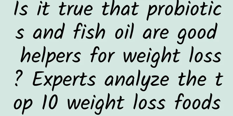 Is it true that probiotics and fish oil are good helpers for weight loss? Experts analyze the top 10 weight loss foods