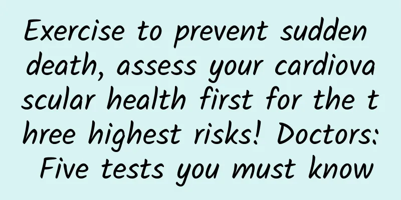 Exercise to prevent sudden death, assess your cardiovascular health first for the three highest risks! Doctors: Five tests you must know