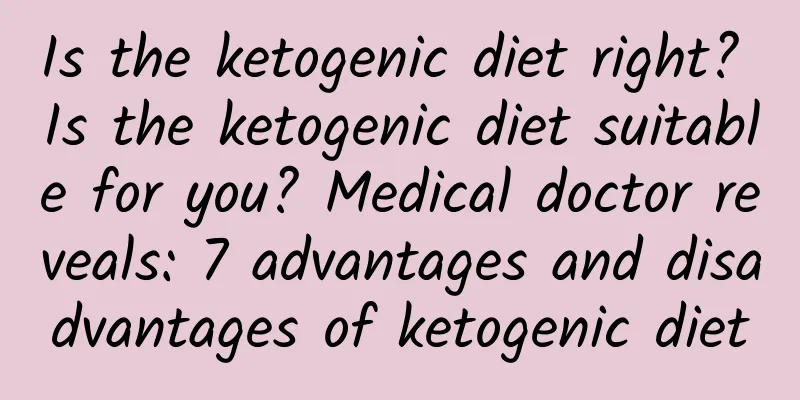 Is the ketogenic diet right? Is the ketogenic diet suitable for you? Medical doctor reveals: 7 advantages and disadvantages of ketogenic diet