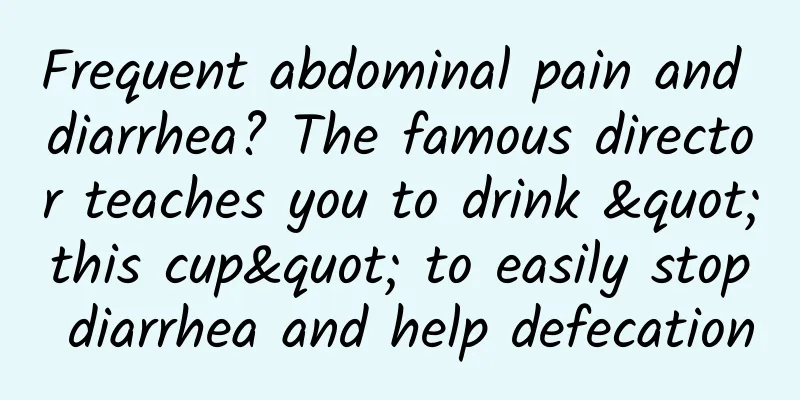 Frequent abdominal pain and diarrhea? The famous director teaches you to drink "this cup" to easily stop diarrhea and help defecation