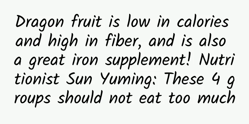 Dragon fruit is low in calories and high in fiber, and is also a great iron supplement! Nutritionist Sun Yuming: These 4 groups should not eat too much