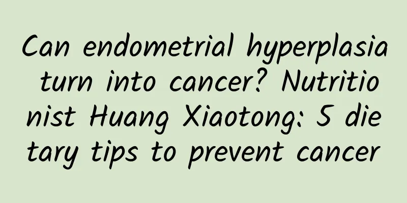 Can endometrial hyperplasia turn into cancer? Nutritionist Huang Xiaotong: 5 dietary tips to prevent cancer