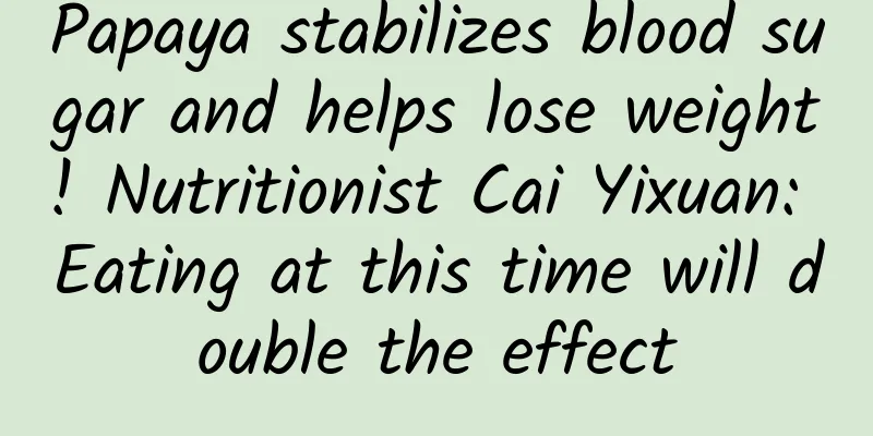 Papaya stabilizes blood sugar and helps lose weight! Nutritionist Cai Yixuan: Eating at this time will double the effect