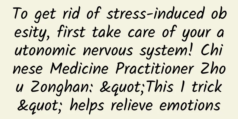 To get rid of stress-induced obesity, first take care of your autonomic nervous system! Chinese Medicine Practitioner Zhou Zonghan: "This 1 trick" helps relieve emotions