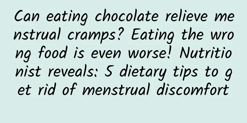 Can eating chocolate relieve menstrual cramps? Eating the wrong food is even worse! Nutritionist reveals: 5 dietary tips to get rid of menstrual discomfort