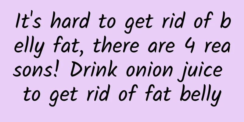 It's hard to get rid of belly fat, there are 4 reasons! Drink onion juice to get rid of fat belly