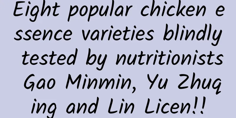Eight popular chicken essence varieties blindly tested by nutritionists Gao Minmin, Yu Zhuqing and Lin Licen!!
