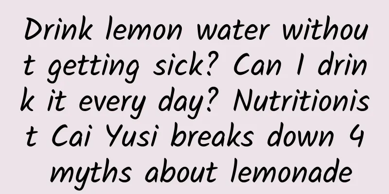 Drink lemon water without getting sick? Can I drink it every day? Nutritionist Cai Yusi breaks down 4 myths about lemonade