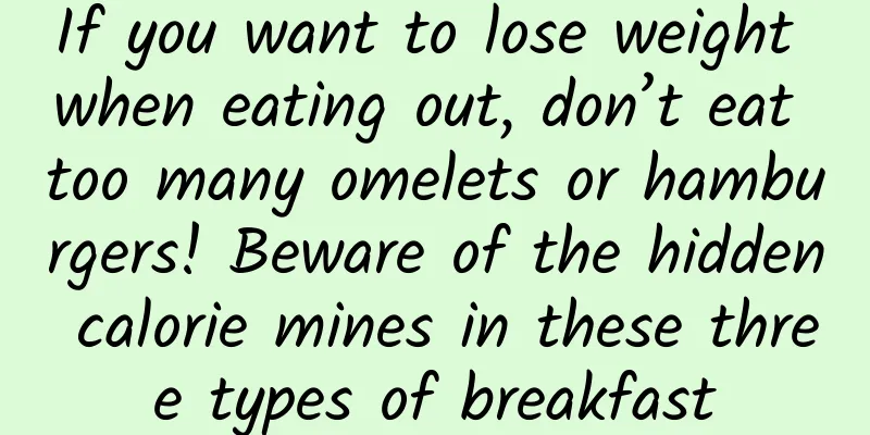 If you want to lose weight when eating out, don’t eat too many omelets or hamburgers! Beware of the hidden calorie mines in these three types of breakfast