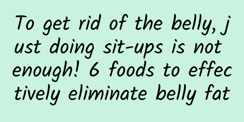 To get rid of the belly, just doing sit-ups is not enough! 6 foods to effectively eliminate belly fat