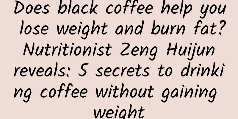 Does black coffee help you lose weight and burn fat? Nutritionist Zeng Huijun reveals: 5 secrets to drinking coffee without gaining weight