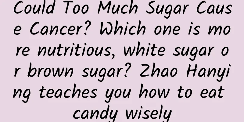 Could Too Much Sugar Cause Cancer? Which one is more nutritious, white sugar or brown sugar? Zhao Hanying teaches you how to eat candy wisely