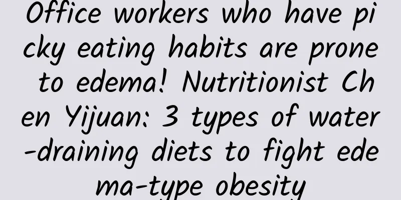 Office workers who have picky eating habits are prone to edema! Nutritionist Chen Yijuan: 3 types of water-draining diets to fight edema-type obesity