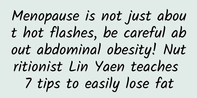 Menopause is not just about hot flashes, be careful about abdominal obesity! Nutritionist Lin Yaen teaches 7 tips to easily lose fat