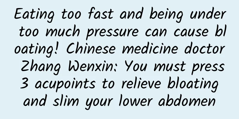 Eating too fast and being under too much pressure can cause bloating! Chinese medicine doctor Zhang Wenxin: You must press 3 acupoints to relieve bloating and slim your lower abdomen
