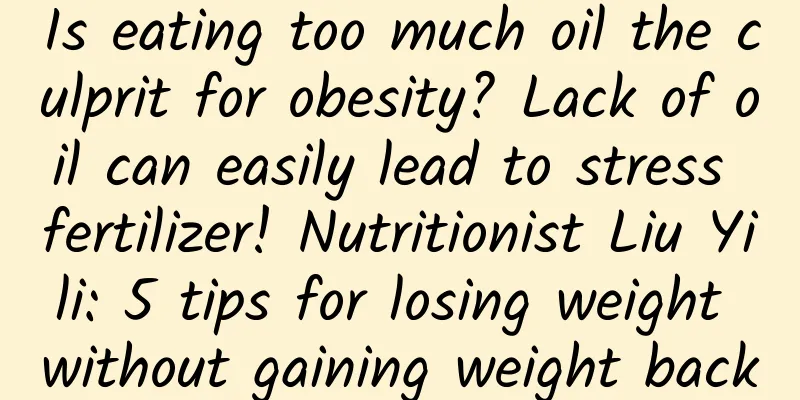 Is eating too much oil the culprit for obesity? Lack of oil can easily lead to stress fertilizer! Nutritionist Liu Yili: 5 tips for losing weight without gaining weight back