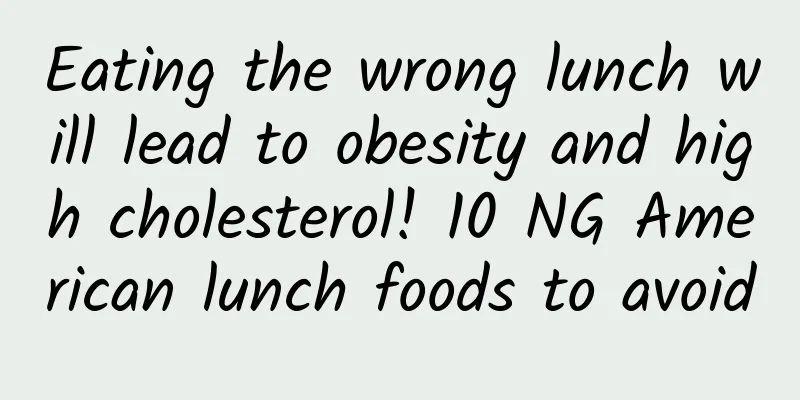 Eating the wrong lunch will lead to obesity and high cholesterol! 10 NG American lunch foods to avoid