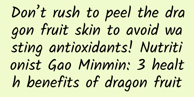 Don’t rush to peel the dragon fruit skin to avoid wasting antioxidants! Nutritionist Gao Minmin: 3 health benefits of dragon fruit