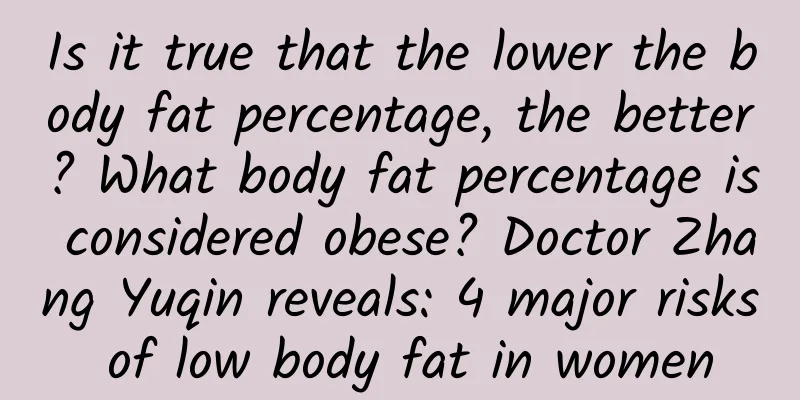Is it true that the lower the body fat percentage, the better? What body fat percentage is considered obese? Doctor Zhang Yuqin reveals: 4 major risks of low body fat in women