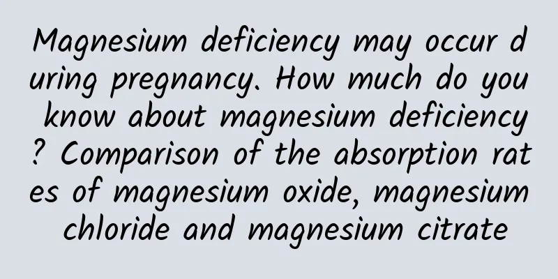 Magnesium deficiency may occur during pregnancy. How much do you know about magnesium deficiency? Comparison of the absorption rates of magnesium oxide, magnesium chloride and magnesium citrate