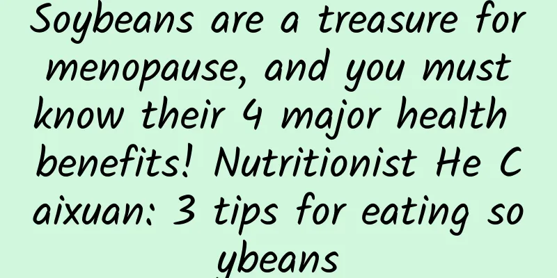 Soybeans are a treasure for menopause, and you must know their 4 major health benefits! Nutritionist He Caixuan: 3 tips for eating soybeans