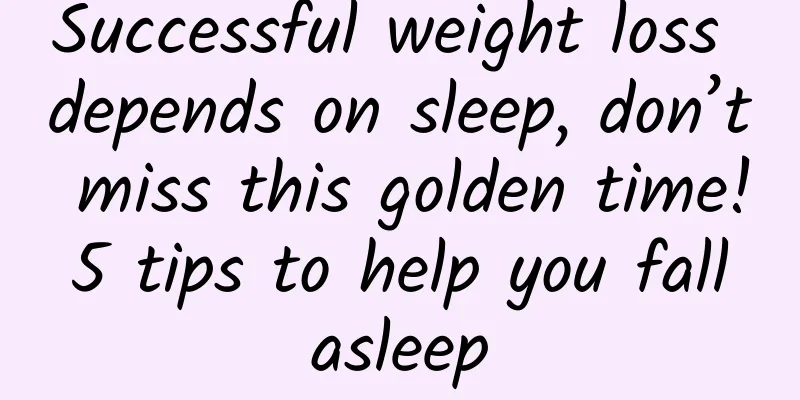 Successful weight loss depends on sleep, don’t miss this golden time! 5 tips to help you fall asleep