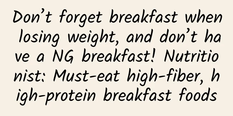 Don’t forget breakfast when losing weight, and don’t have a NG breakfast! Nutritionist: Must-eat high-fiber, high-protein breakfast foods