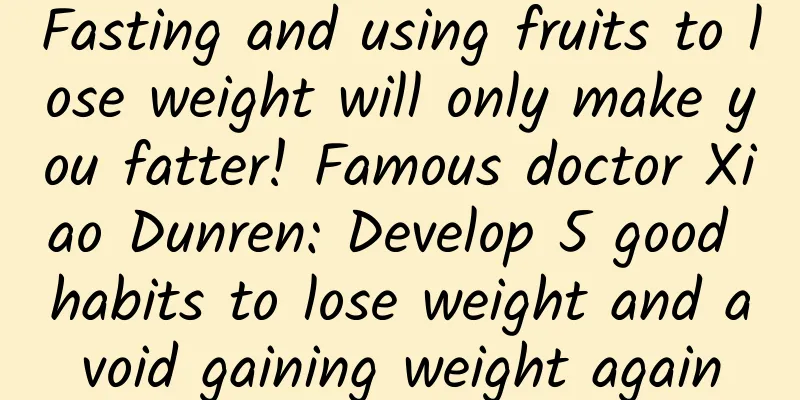 Fasting and using fruits to lose weight will only make you fatter! Famous doctor Xiao Dunren: Develop 5 good habits to lose weight and avoid gaining weight again