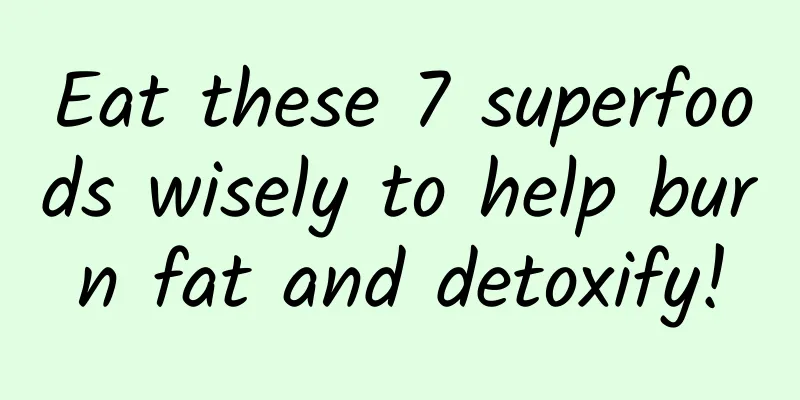 Eat these 7 superfoods wisely to help burn fat and detoxify!