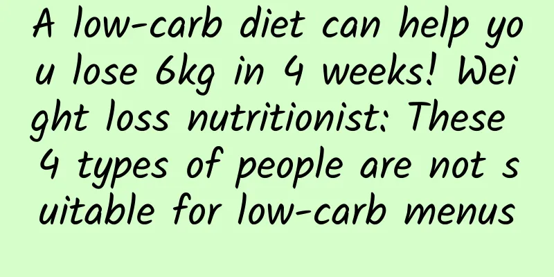 A low-carb diet can help you lose 6kg in 4 weeks! Weight loss nutritionist: These 4 types of people are not suitable for low-carb menus