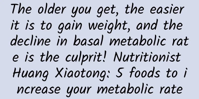 The older you get, the easier it is to gain weight, and the decline in basal metabolic rate is the culprit! Nutritionist Huang Xiaotong: 5 foods to increase your metabolic rate