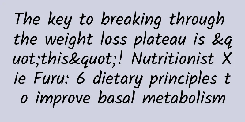 The key to breaking through the weight loss plateau is "this"! Nutritionist Xie Furu: 6 dietary principles to improve basal metabolism