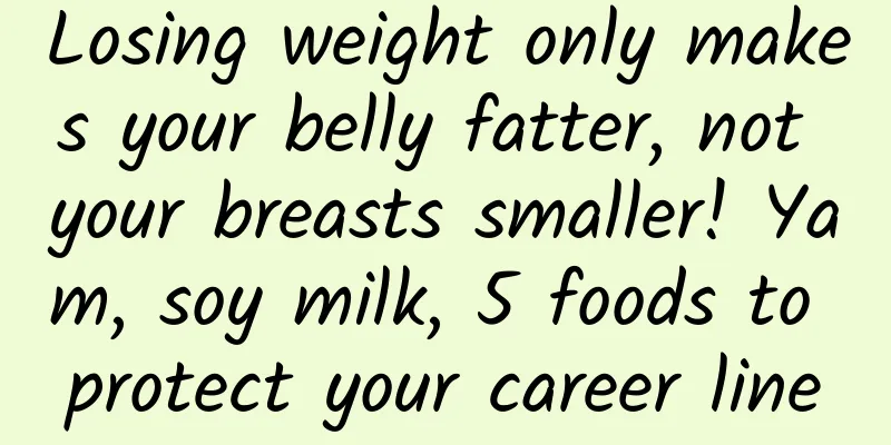 Losing weight only makes your belly fatter, not your breasts smaller! Yam, soy milk, 5 foods to protect your career line