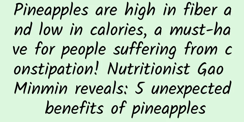 Pineapples are high in fiber and low in calories, a must-have for people suffering from constipation! Nutritionist Gao Minmin reveals: 5 unexpected benefits of pineapples