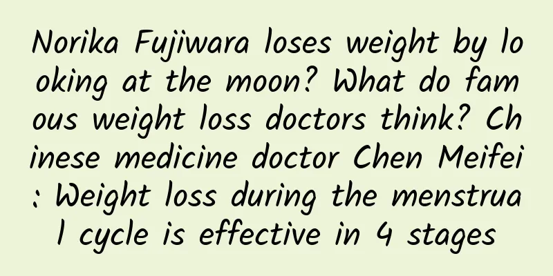 Norika Fujiwara loses weight by looking at the moon? What do famous weight loss doctors think? Chinese medicine doctor Chen Meifei: Weight loss during the menstrual cycle is effective in 4 stages