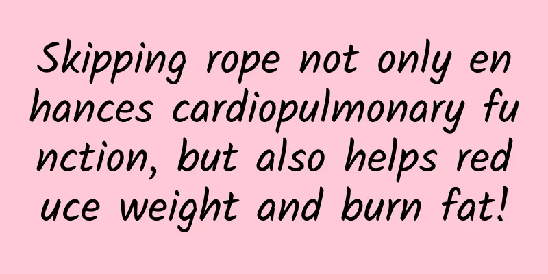 Skipping rope not only enhances cardiopulmonary function, but also helps reduce weight and burn fat!